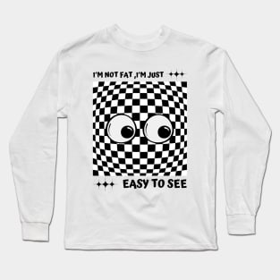 I'm Not Fat I'm Just Easy To See Long Sleeve T-Shirt